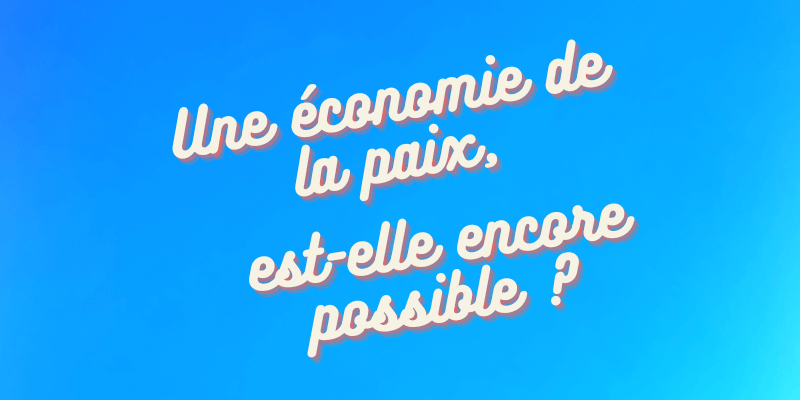 Une économie de paix est-elle encore possible ?